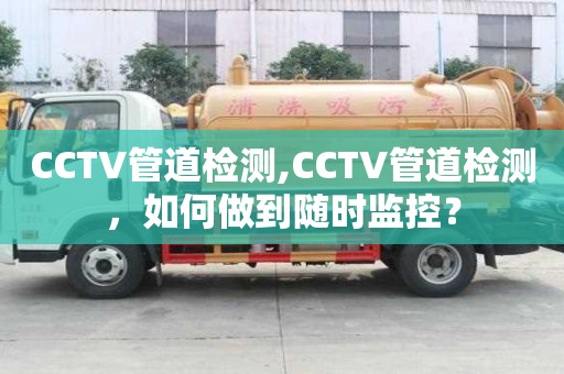 CCTV管道檢測,CCTV管道檢測，如何做到隨時監(jiān)控？