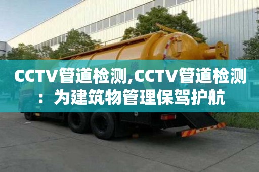 CCTV管道檢測,CCTV管道檢測：為建筑物管理保駕護航