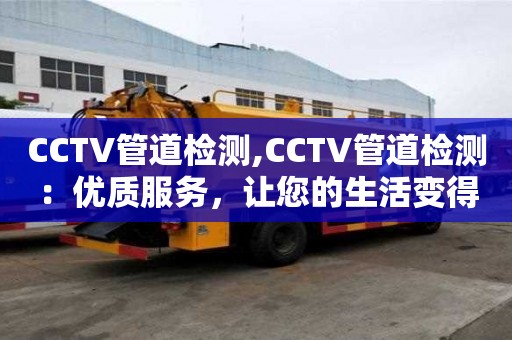 CCTV管道檢測,CCTV管道檢測：優質服務，讓您的生活變得更加美好