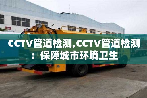 CCTV管道檢測,CCTV管道檢測：保障城市環境衛生