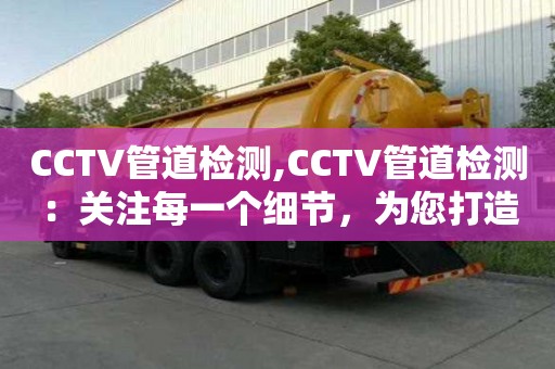 CCTV管道檢測,CCTV管道檢測：關注每一個細節，為您打造優質生活