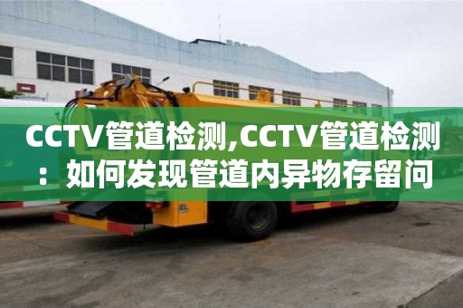 CCTV管道檢測,CCTV管道檢測：如何發現管道內異物存留問題？