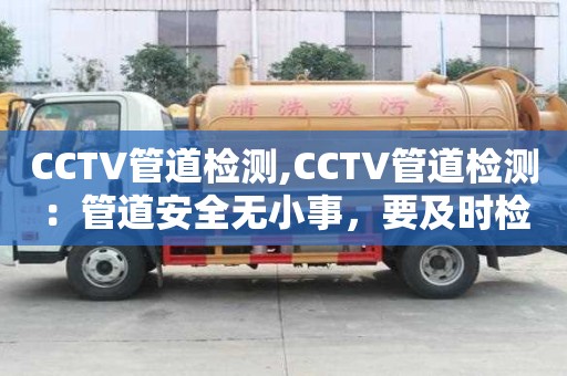 CCTV管道檢測,CCTV管道檢測：管道安全無小事，要及時檢測