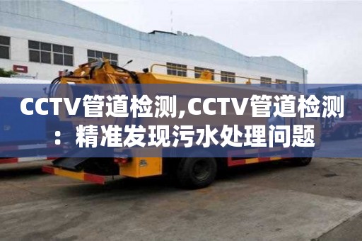CCTV管道檢測,CCTV管道檢測：精準發(fā)現(xiàn)污水處理問題