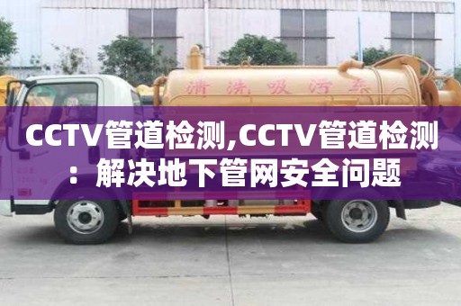 CCTV管道檢測,CCTV管道檢測：解決地下管網(wǎng)安全問題