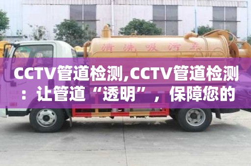 CCTV管道檢測,CCTV管道檢測：讓管道“透明”，保障您的利益