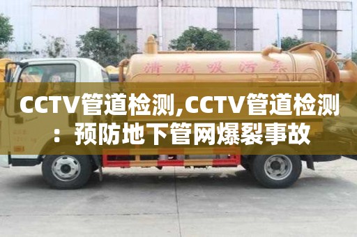 CCTV管道檢測,CCTV管道檢測：預(yù)防地下管網(wǎng)爆裂事故