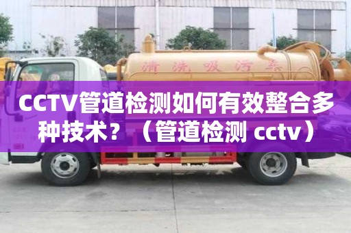 CCTV管道檢測如何有效整合多種技術？（管道檢測 cctv）