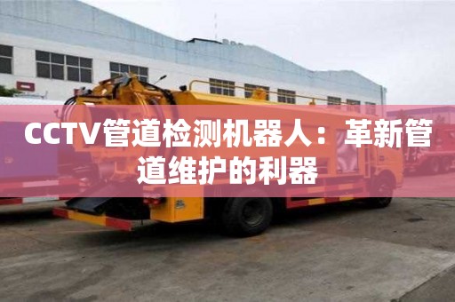 CCTV管道檢測機器人：革新管道維護的利器