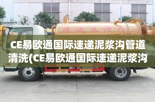 CE易歐通國際速遞泥漿溝管道清洗(CE易歐通國際速遞泥漿溝管道清洗如何省心)