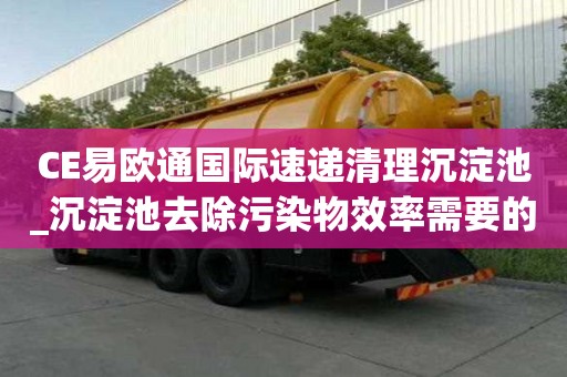 CE易歐通國際速遞清理沉淀池_沉淀池去除污染物效率需要的小技巧