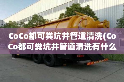 CoCo都可糞坑井管道清洗(CoCo都可糞坑井管道清洗有什么優(yōu)點(diǎn))