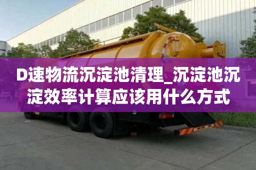 D速物流沉淀池清理_沉淀池沉淀效率計算應該用什么方式