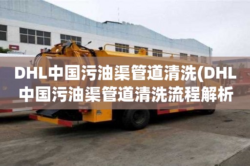 DHL中國污油渠管道清洗(DHL中國污油渠管道清洗流程解析)