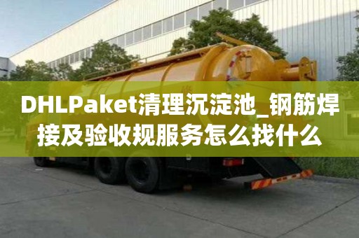 DHLPaket清理沉淀池_鋼筋焊接及驗收規服務怎么找什么