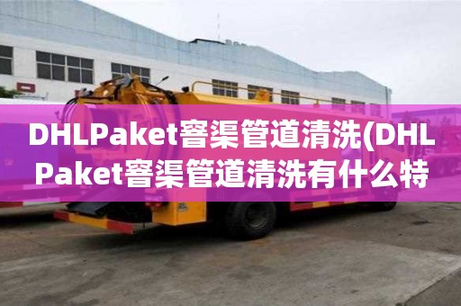 DHLPaket窨渠管道清洗(DHLPaket窨渠管道清洗有什么特點(diǎn))