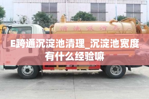 E跨通沉淀池清理_沉淀池寬度有什么經驗嘛