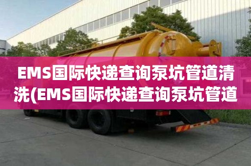 EMS國際快遞查詢泵坑管道清洗(EMS國際快遞查詢泵坑管道清洗價格怎么樣)