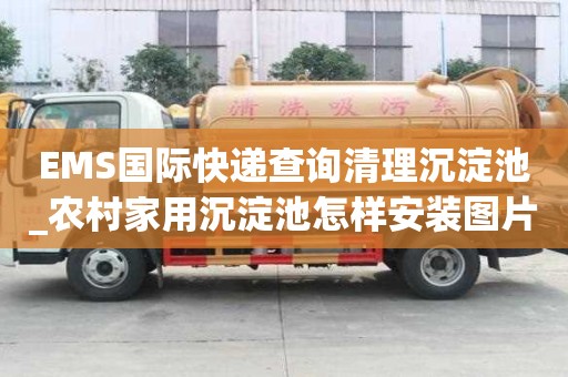 EMS國際快遞查詢清理沉淀池_農村家用沉淀池怎樣安裝圖片小竅門要注意