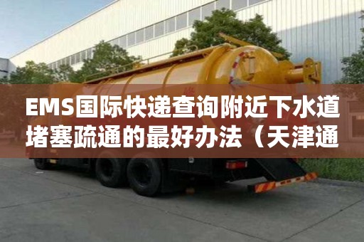 EMS國(guó)際快遞查詢附近下水道堵塞疏通的最好辦法（天津通下水道疏通）