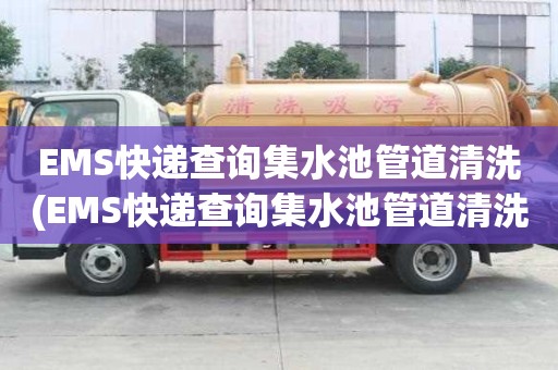 EMS快遞查詢集水池管道清洗(EMS快遞查詢集水池管道清洗價格不一樣)