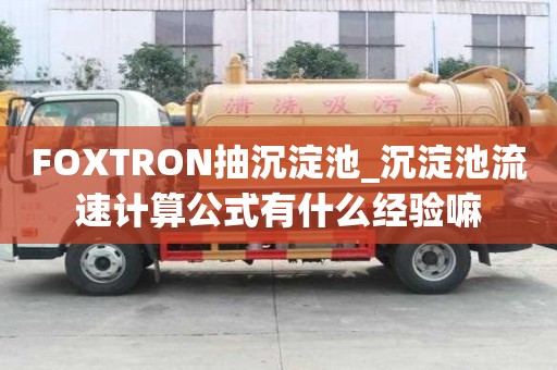 FOXTRON抽沉淀池_沉淀池流速計算公式有什么經驗嘛