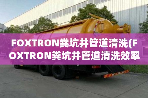 FOXTRON糞坑井管道清洗(FOXTRON糞坑井管道清洗效率高)