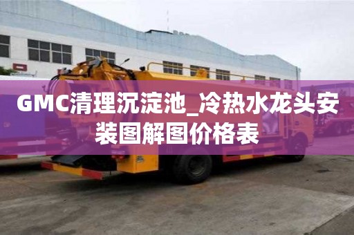 GMC清理沉淀池_冷熱水龍頭安裝圖解圖價格表