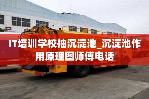IT培訓學校抽沉淀池_沉淀池作用原理圖師傅電話