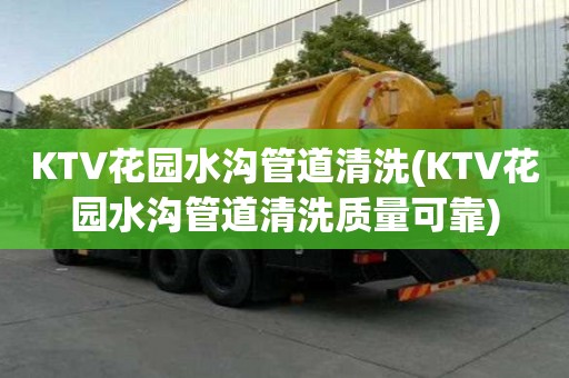 KTV花園水溝管道清洗(KTV花園水溝管道清洗質量可靠)
