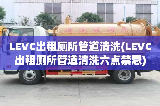 LEVC出租廁所管道清洗(LEVC出租廁所管道清洗六點(diǎn)禁忌)