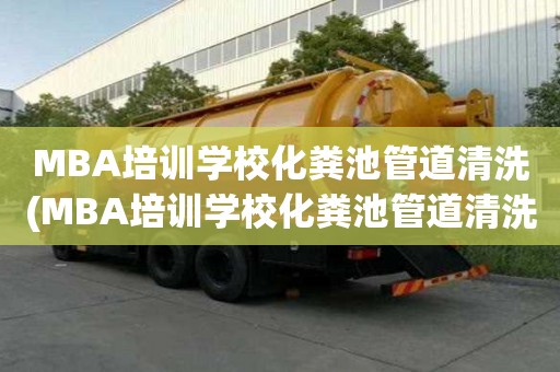 MBA培訓學校化糞池管道清洗(MBA培訓學校化糞池管道清洗的幾點標準)