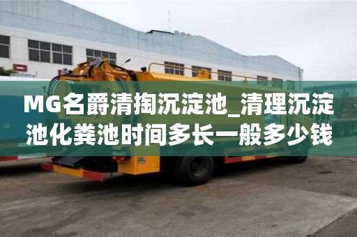 MG名爵清掏沉淀池_清理沉淀池化糞池時間多長一般多少錢
