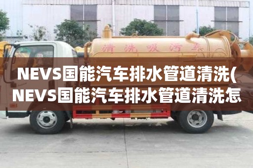 NEVS國能汽車排水管道清洗(NEVS國能汽車排水管道清洗怎么選擇)