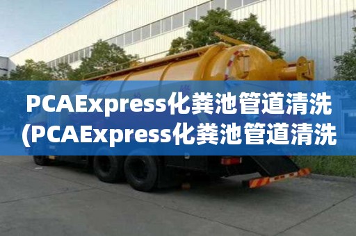 PCAExpress化糞池管道清洗(PCAExpress化糞池管道清洗供應商)