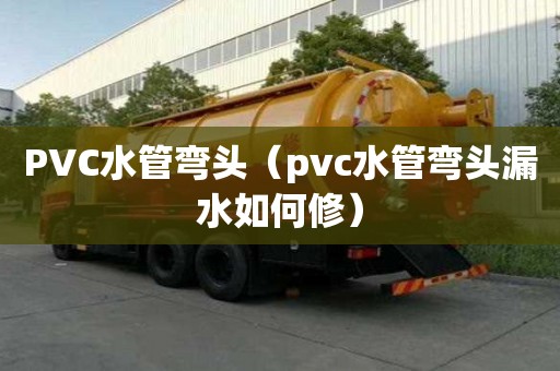 PVC水管彎頭（pvc水管彎頭漏水如何修）