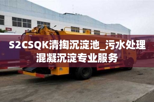 S2CSQK清掏沉淀池_污水處理混凝沉淀專業服務