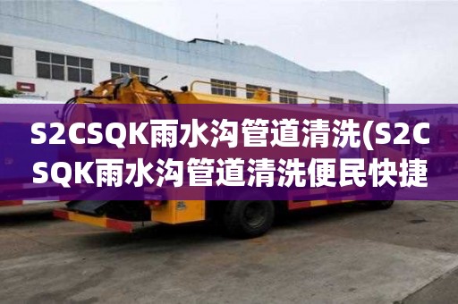 S2CSQK雨水溝管道清洗(S2CSQK雨水溝管道清洗便民快捷)