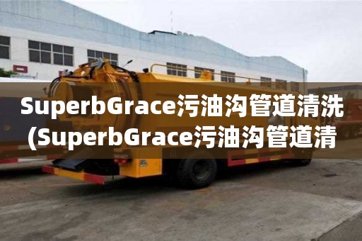SuperbGrace污油溝管道清洗(SuperbGrace污油溝管道清洗設(shè)備齊全)
