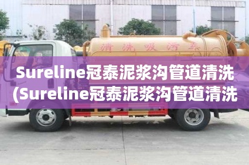 Sureline冠泰泥漿溝管道清洗(Sureline冠泰泥漿溝管道清洗常年承包)