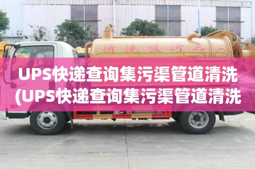 UPS快遞查詢集污渠管道清洗(UPS快遞查詢集污渠管道清洗怎么選擇)