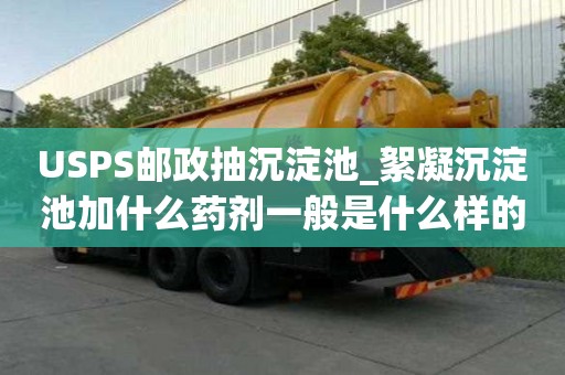 USPS郵政抽沉淀池_絮凝沉淀池加什么藥劑一般是什么樣的