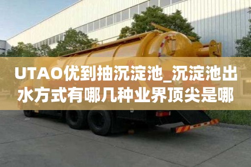 UTAO優到抽沉淀池_沉淀池出水方式有哪幾種業界頂尖是哪家