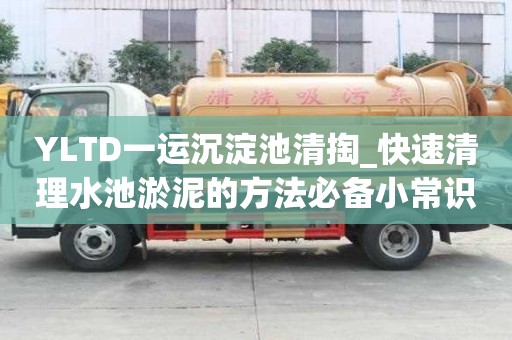 YLTD一運(yùn)沉淀池清掏_快速清理水池淤泥的方法必備小常識