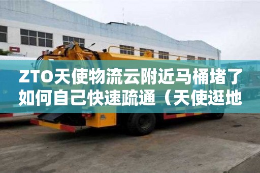 ZTO天使物流云附近馬桶堵了如何自己快速疏通（天使逛地獄）