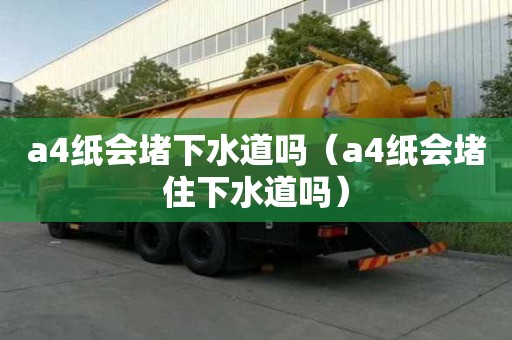 a4紙會(huì)堵下水道嗎（a4紙會(huì)堵住下水道嗎）