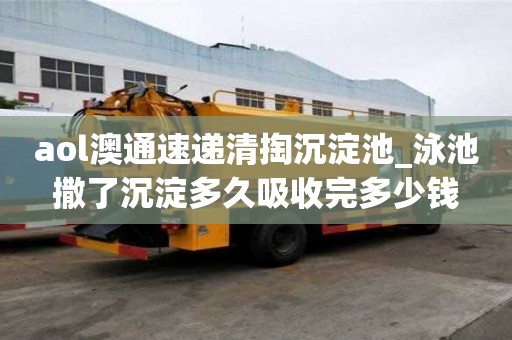 aol澳通速遞清掏沉淀池_泳池撒了沉淀多久吸收完多少錢