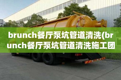 brunch餐廳泵坑管道清洗(brunch餐廳泵坑管道清洗施工團隊)