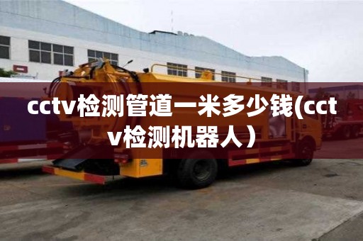 cctv檢測管道一米多少錢(cctv檢測機器人）