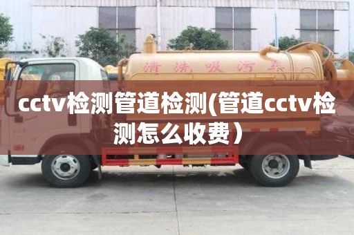 cctv檢測管道檢測(管道cctv檢測怎么收費）
